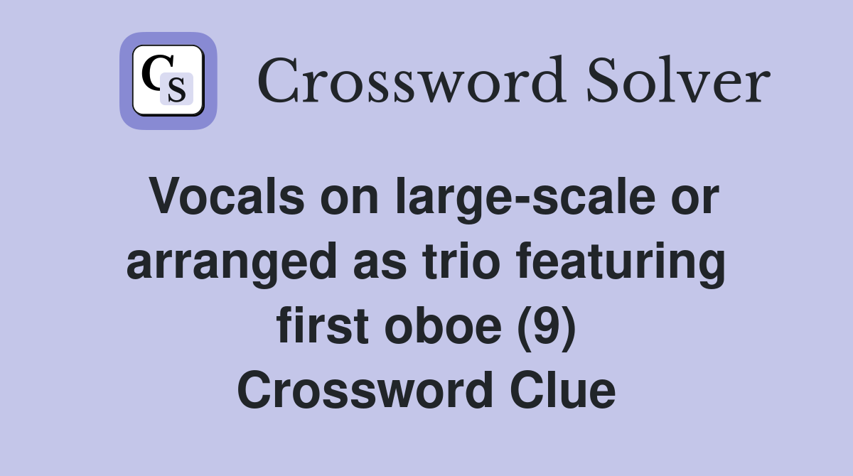 Vocals on large-scale or arranged as trio featuring first oboe (9) Crossword Clue