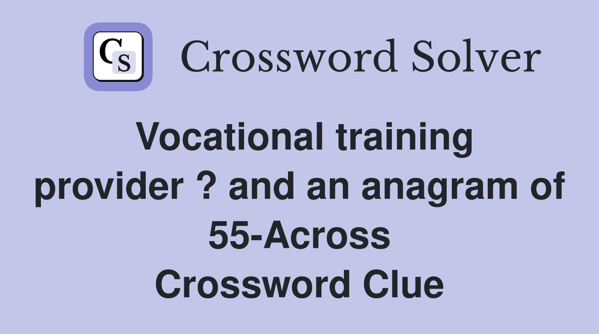 Vocational training provider ? and an anagram of 55-Across Crossword Clue