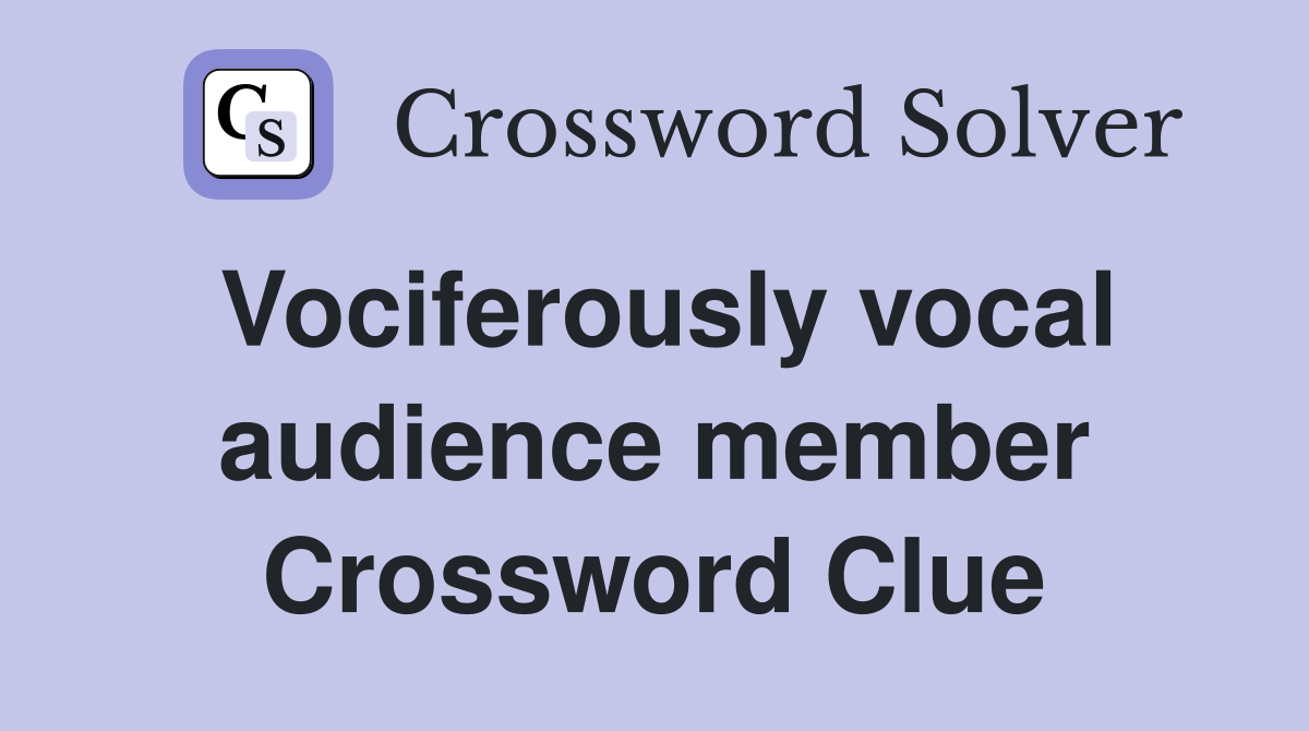 Vociferously vocal audience member Crossword Clue
