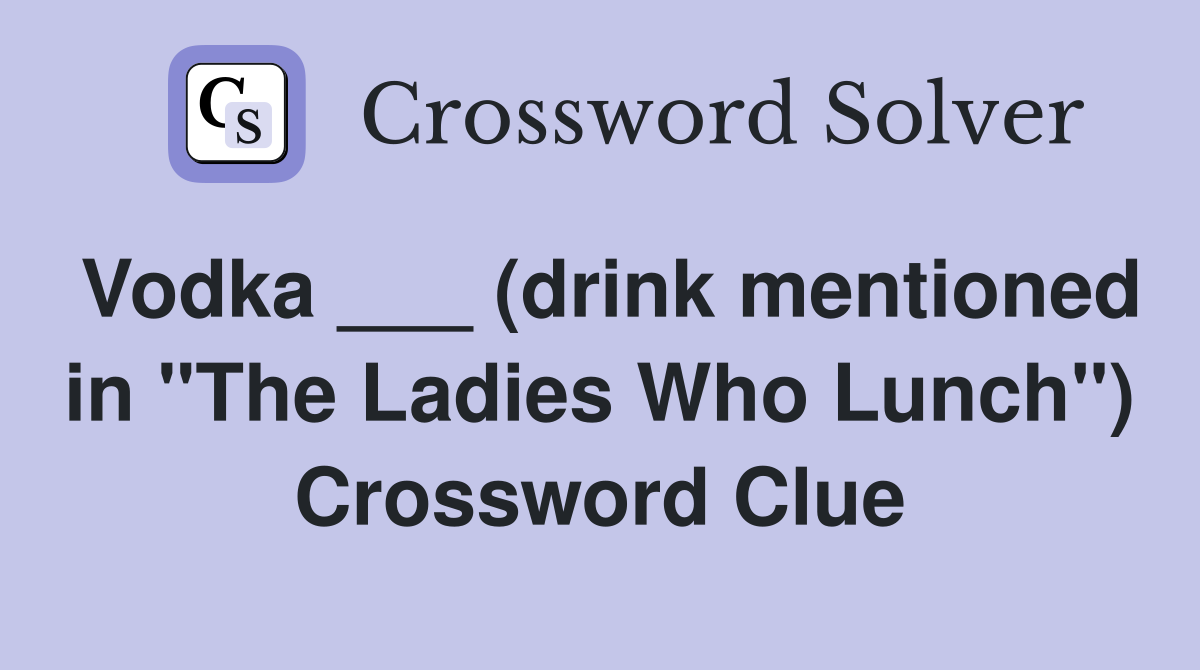 Vodka ___ (drink mentioned in "The Ladies Who Lunch") Crossword Clue
