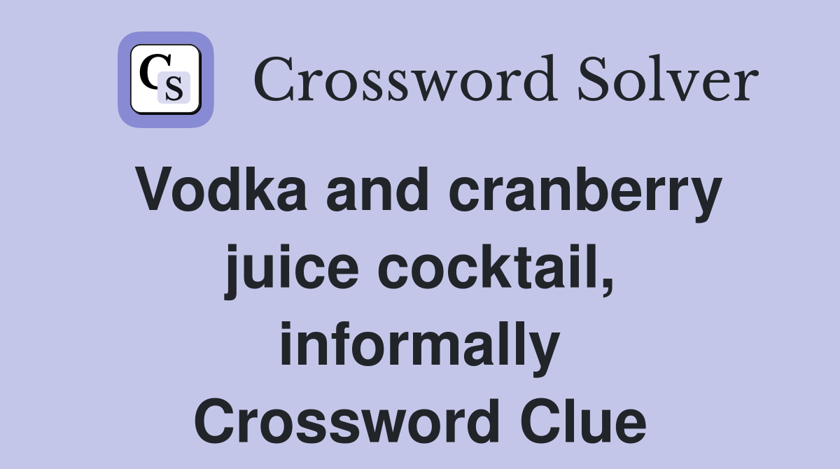 Vodka and cranberry juice cocktail, informally Crossword Clue