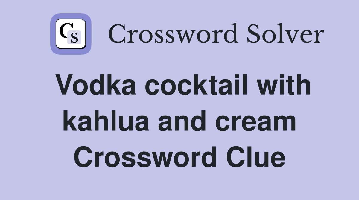 Vodka cocktail with kahlua and cream Crossword Clue