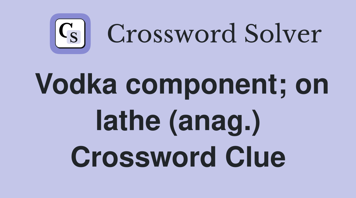 Vodka component; on lathe (anag.) Crossword Clue