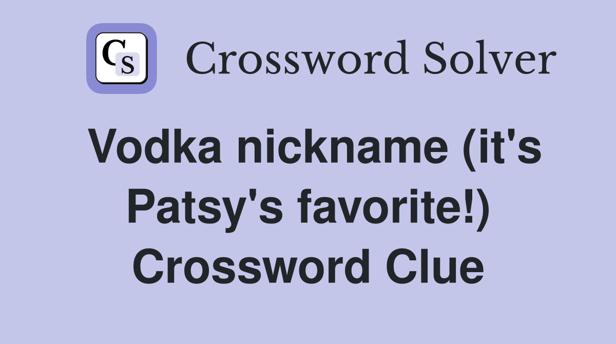 Vodka nickname (it's Patsy's favorite!) Crossword Clue