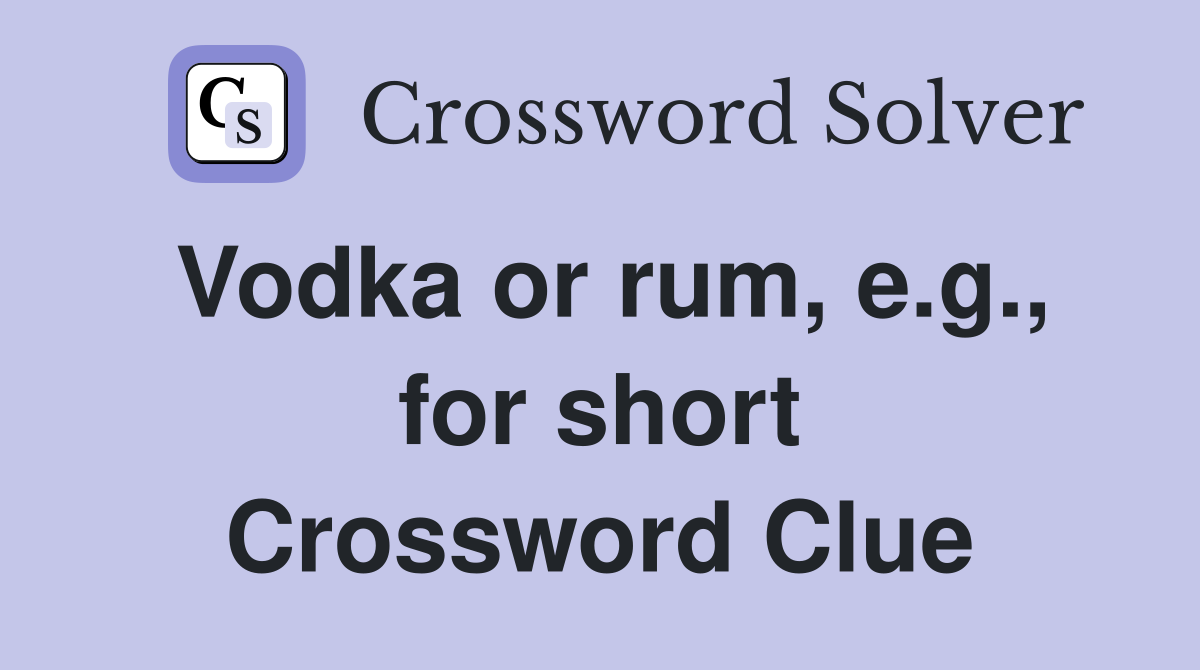 Vodka or rum, e.g., for short Crossword Clue