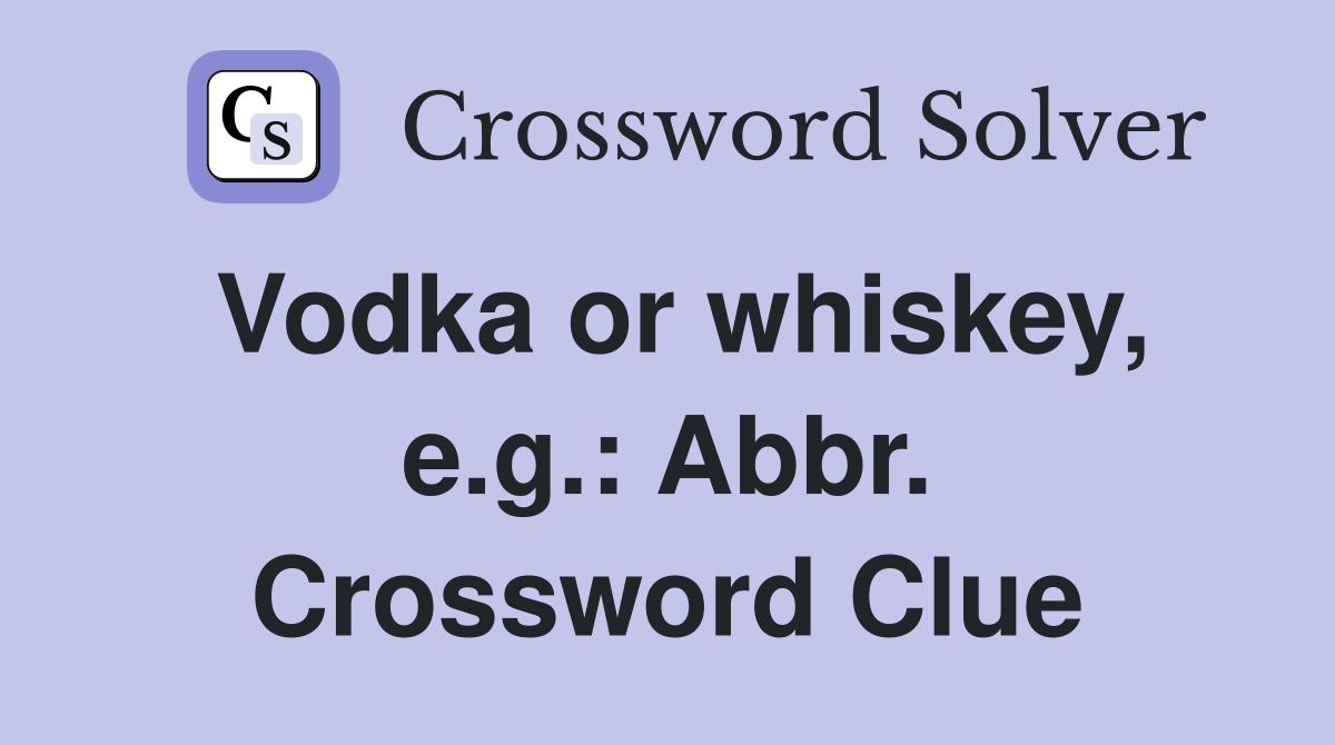 Vodka or whiskey, e.g.: Abbr. Crossword Clue
