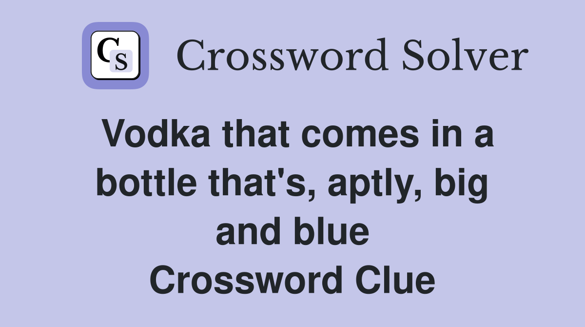 Vodka that comes in a bottle that's, aptly, big and blue Crossword Clue