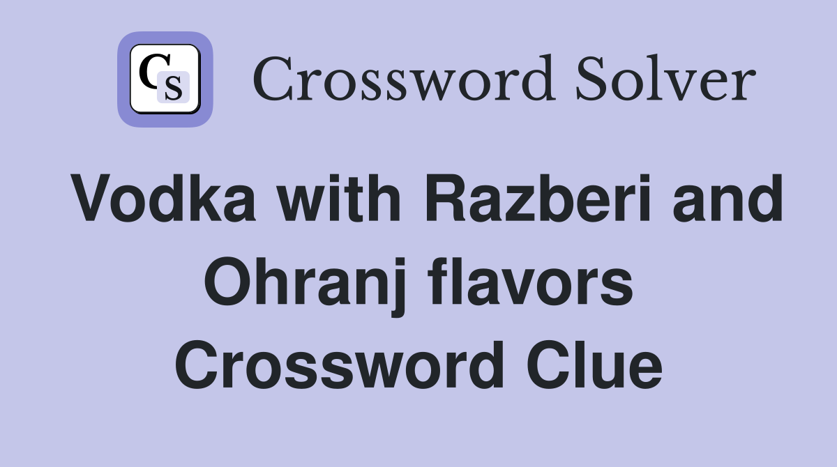 Vodka with Razberi and Ohranj flavors Crossword Clue