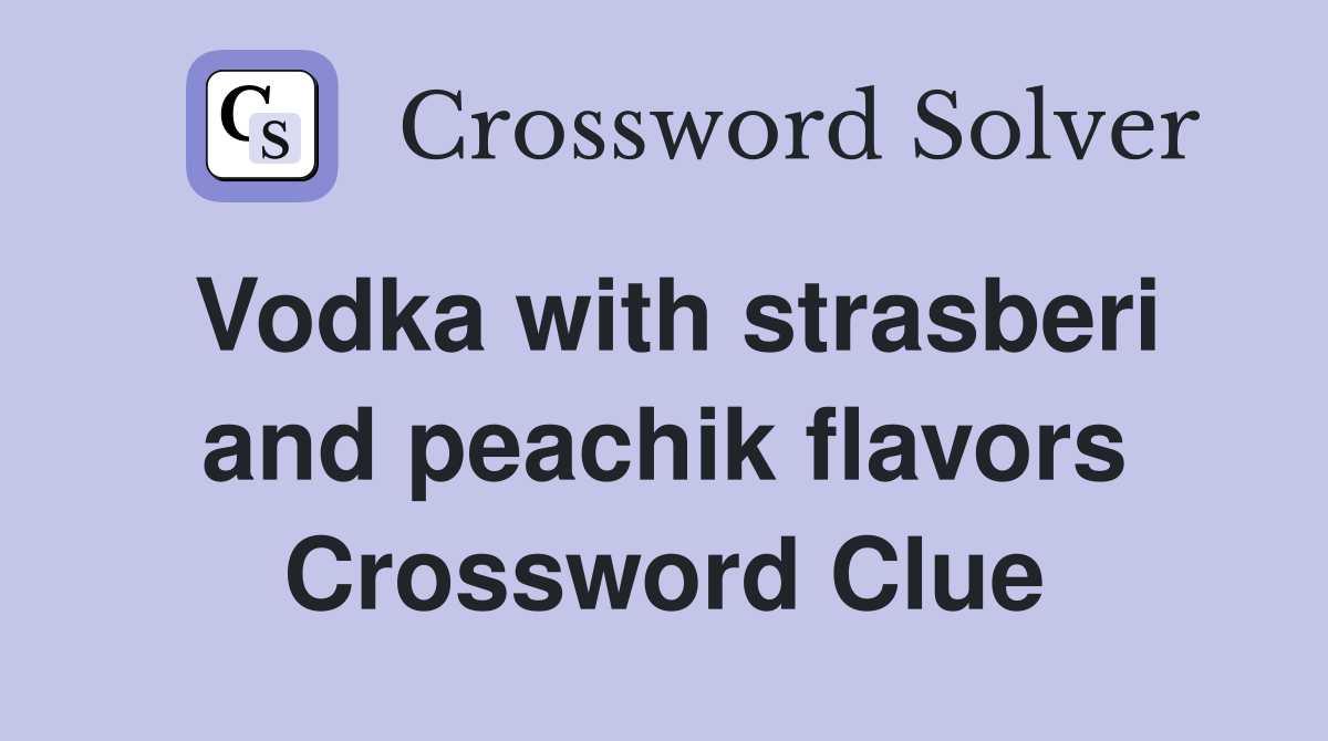 Vodka with strasberi and peachik flavors Crossword Clue
