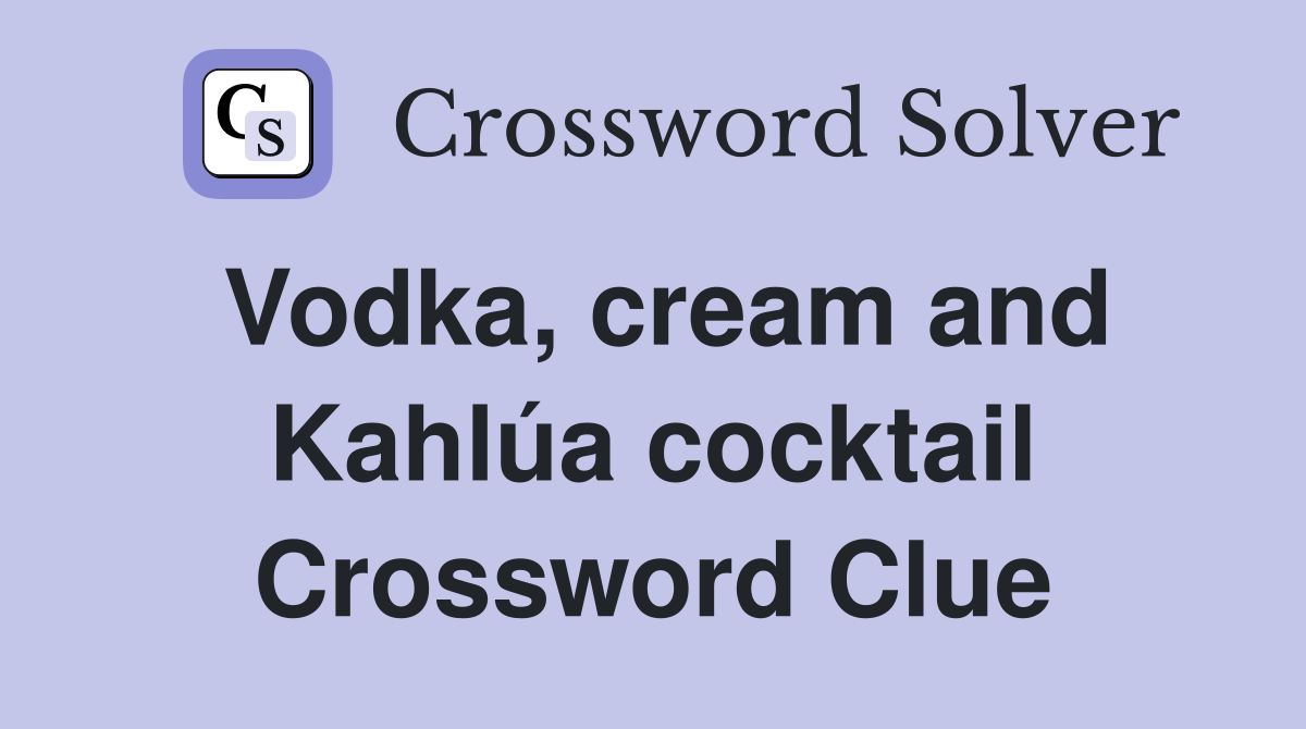 Vodka, cream and Kahlúa cocktail Crossword Clue