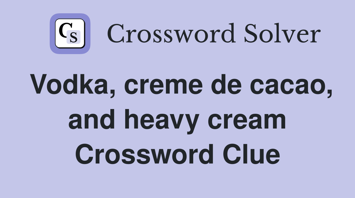 Vodka, creme de cacao, and heavy cream Crossword Clue
