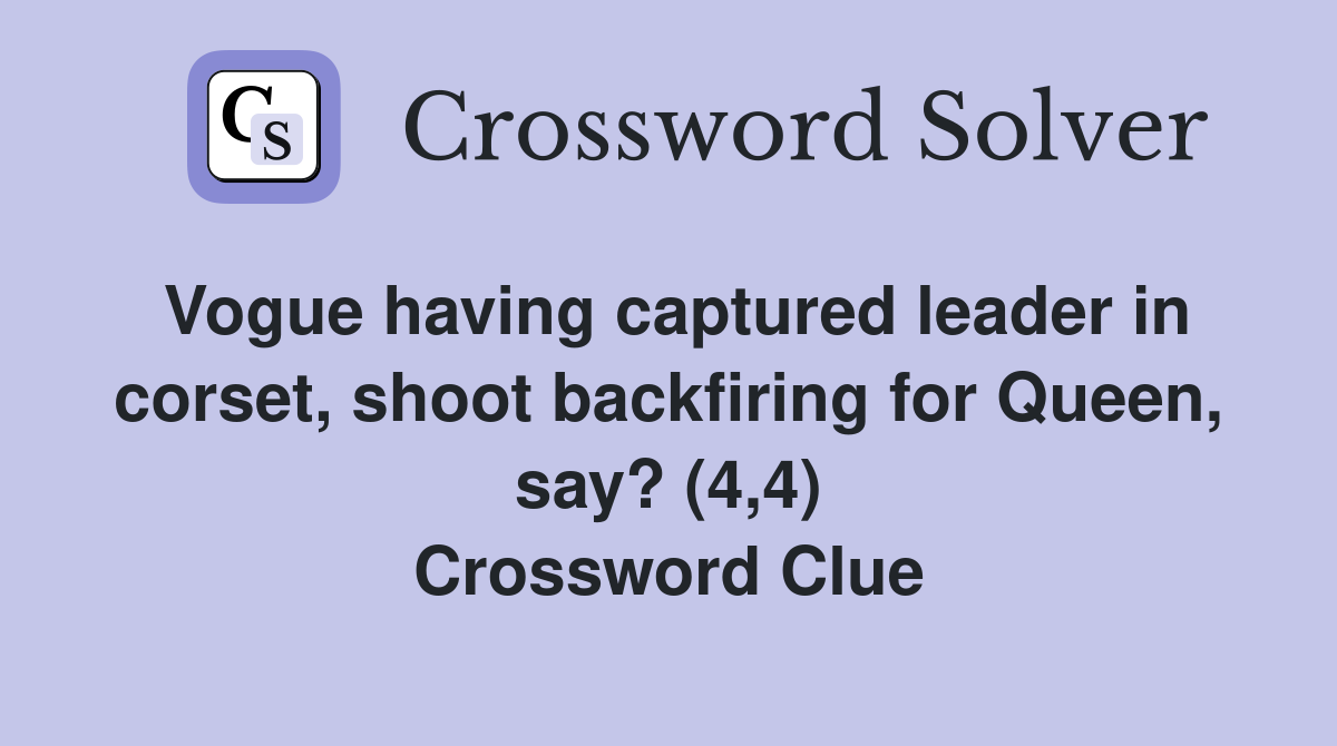 Vogue having captured leader in corset, shoot backfiring for Queen, say? (4,4) Crossword Clue