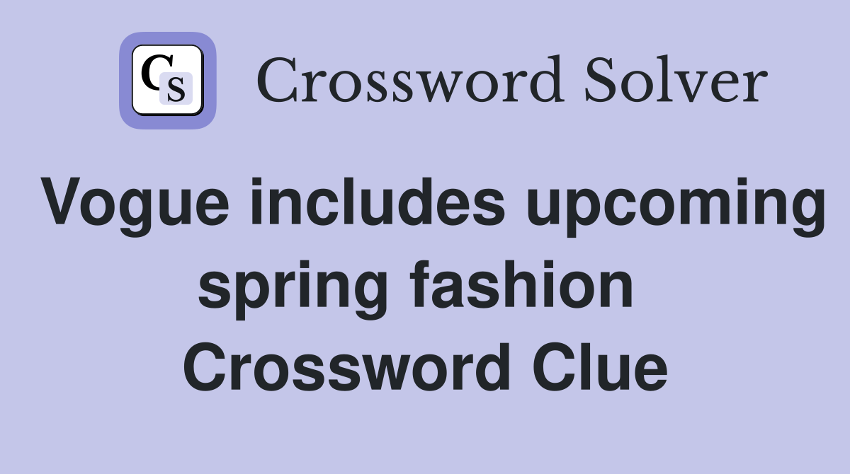 Vogue includes upcoming spring fashion  Crossword Clue