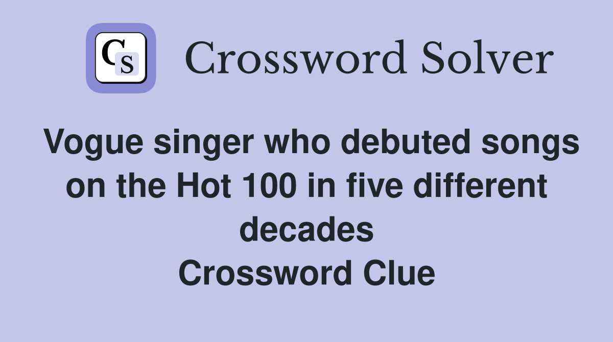 Vogue singer who debuted songs on the Hot 100 in five different decades Crossword Clue
