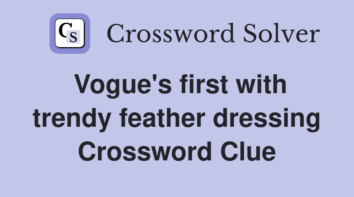 Vogue's first with trendy feather dressing Crossword Clue