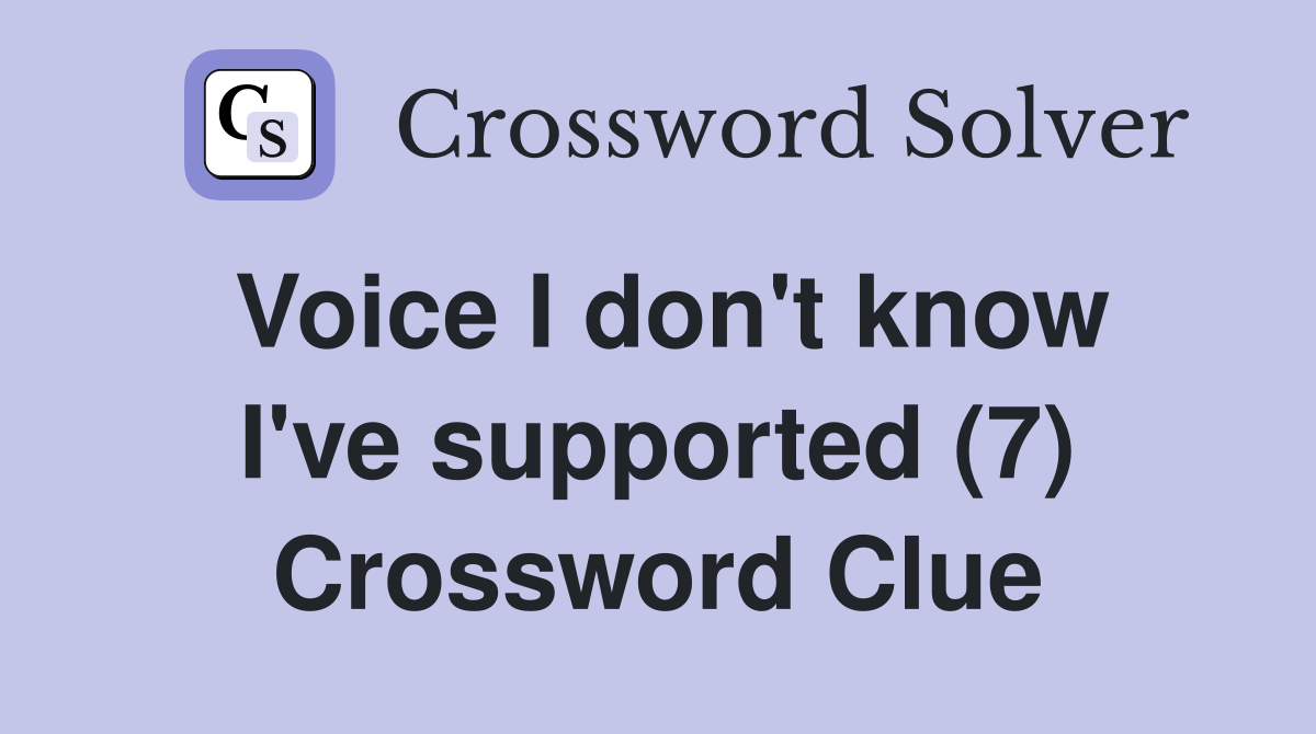 Voice I don't know I've supported (7) Crossword Clue