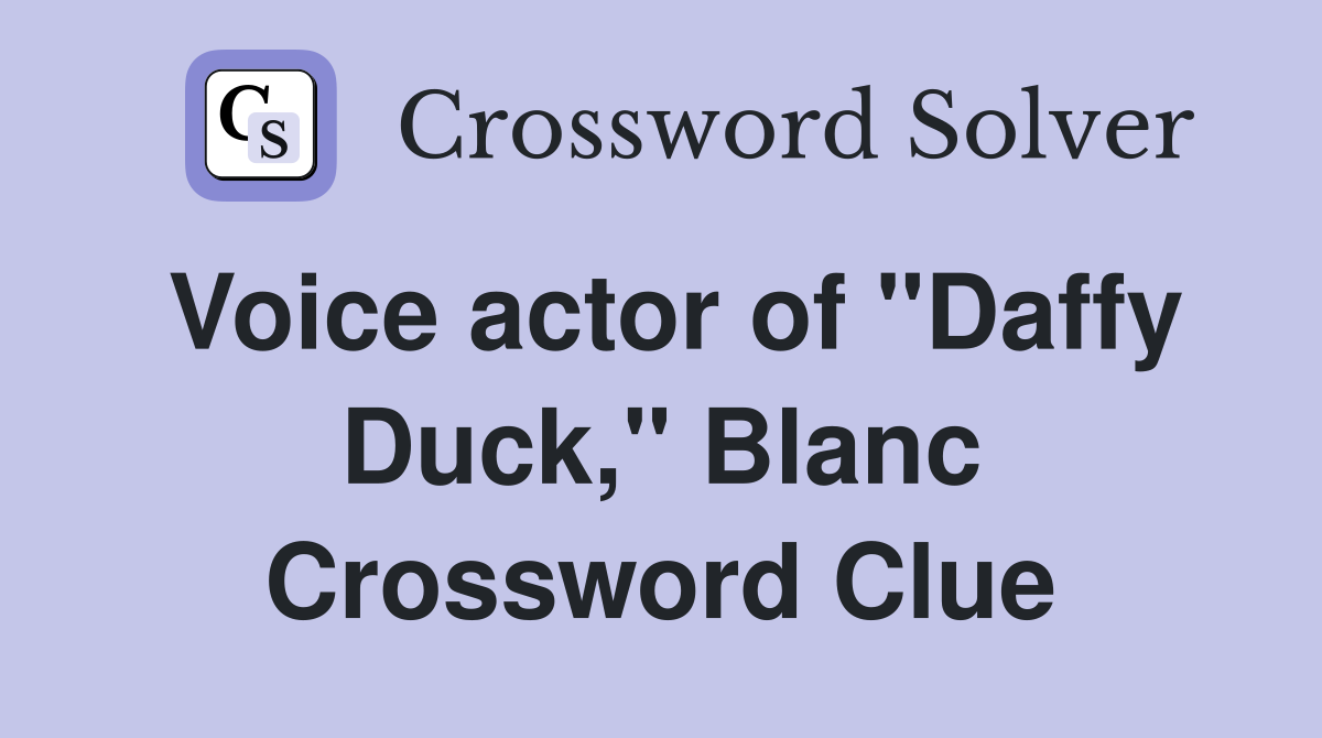 Voice actor of "Daffy Duck," Blanc Crossword Clue