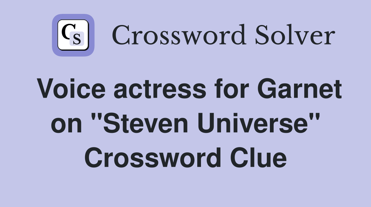 Voice actress for Garnet on "Steven Universe" Crossword Clue