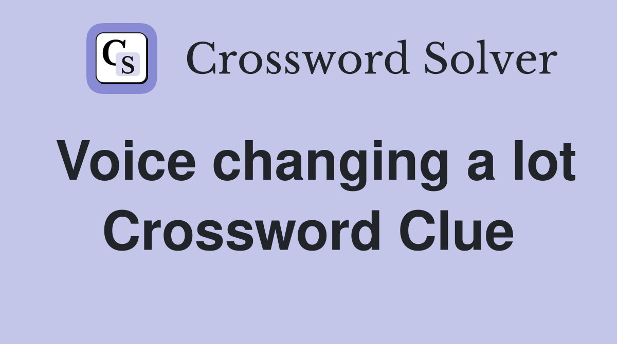 Voice changing a lot Crossword Clue