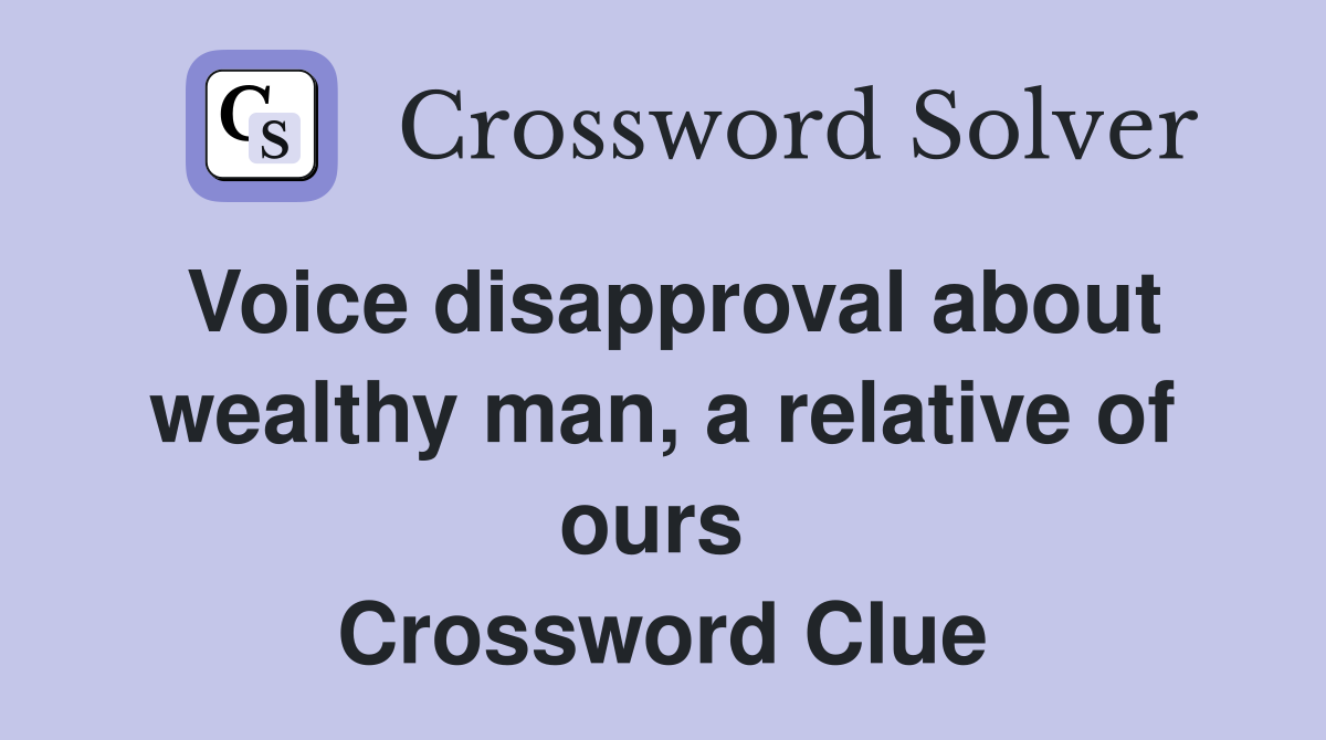 Voice disapproval about wealthy man, a relative of ours  Crossword Clue