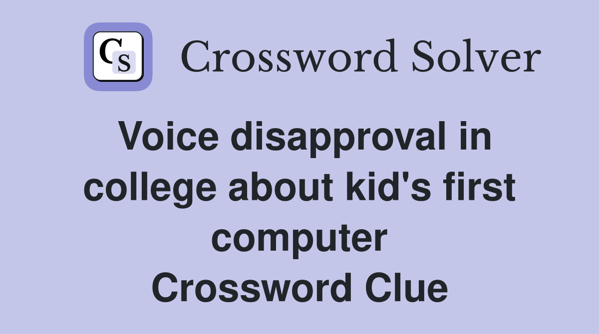 Voice disapproval in college about kid's first computer Crossword Clue