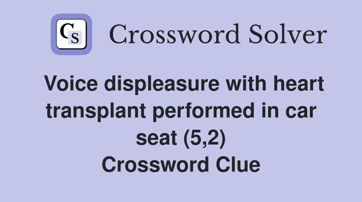 Voice displeasure with heart transplant performed in car seat (5,2) Crossword Clue