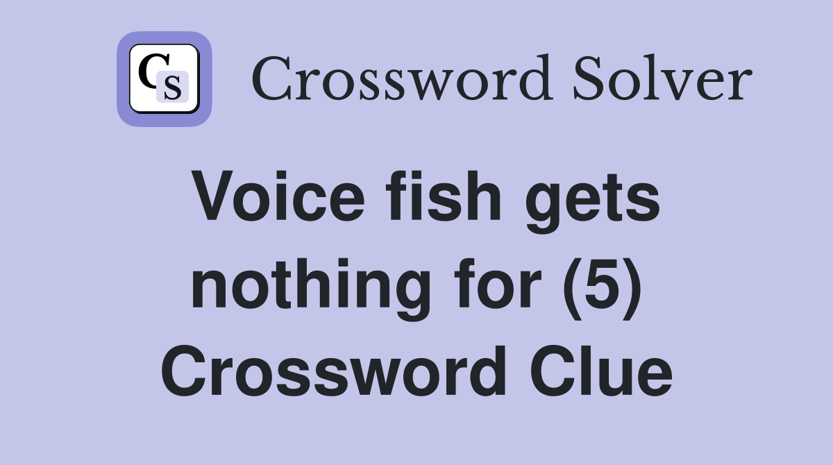 Voice fish gets nothing for (5) Crossword Clue