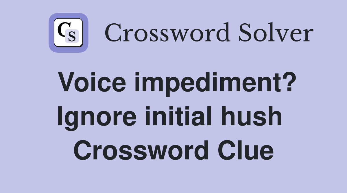 Voice impediment? Ignore initial hush  Crossword Clue