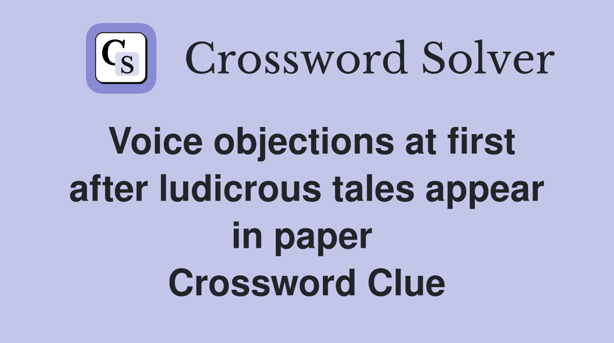 Voice objections at first after ludicrous tales appear in paper  Crossword Clue
