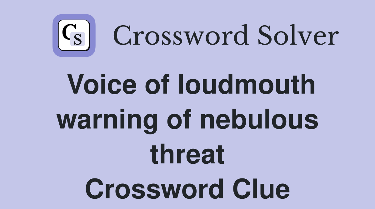 Voice of loudmouth warning of nebulous threat Crossword Clue