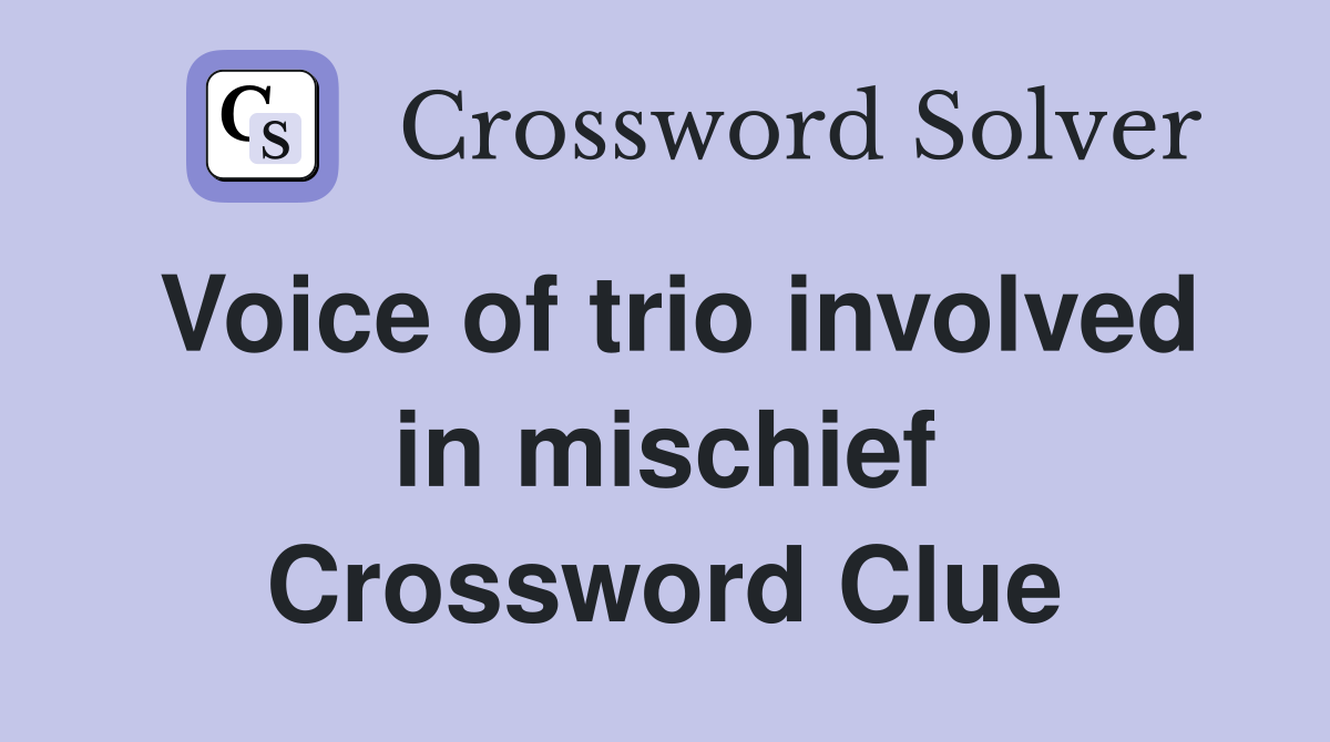 Voice of trio involved in mischief Crossword Clue
