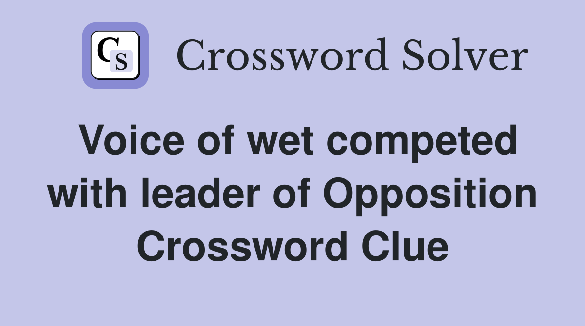 Voice of wet competed with leader of Opposition Crossword Clue