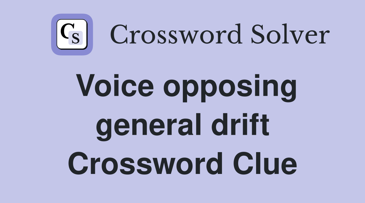Voice opposing general drift Crossword Clue
