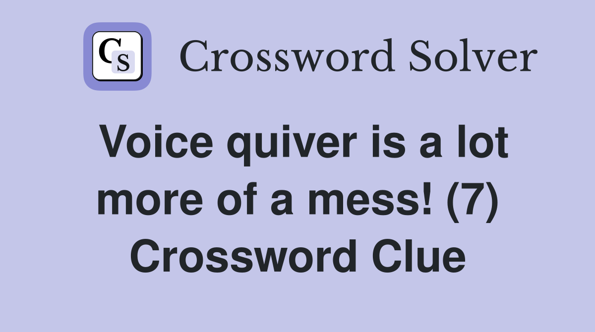Voice quiver is a lot more of a mess! (7) Crossword Clue