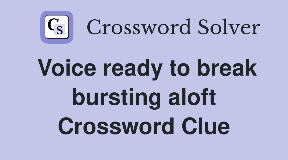Voice ready to break bursting aloft Crossword Clue
