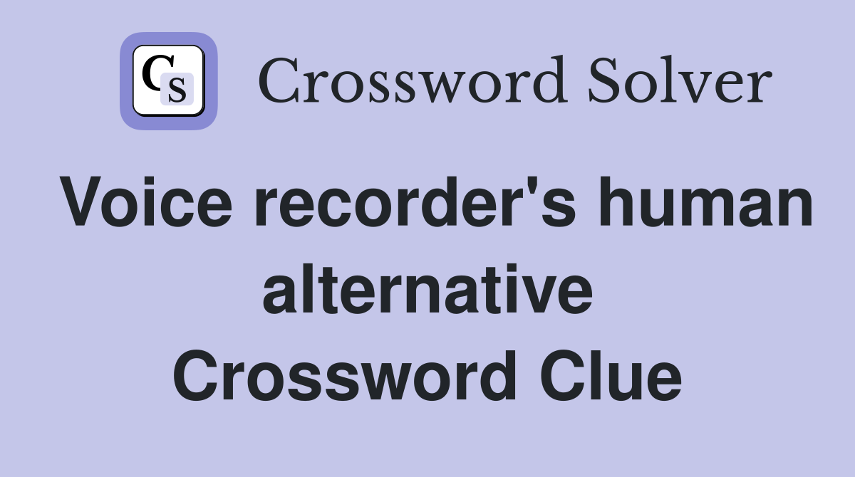 Voice recorder's human alternative Crossword Clue