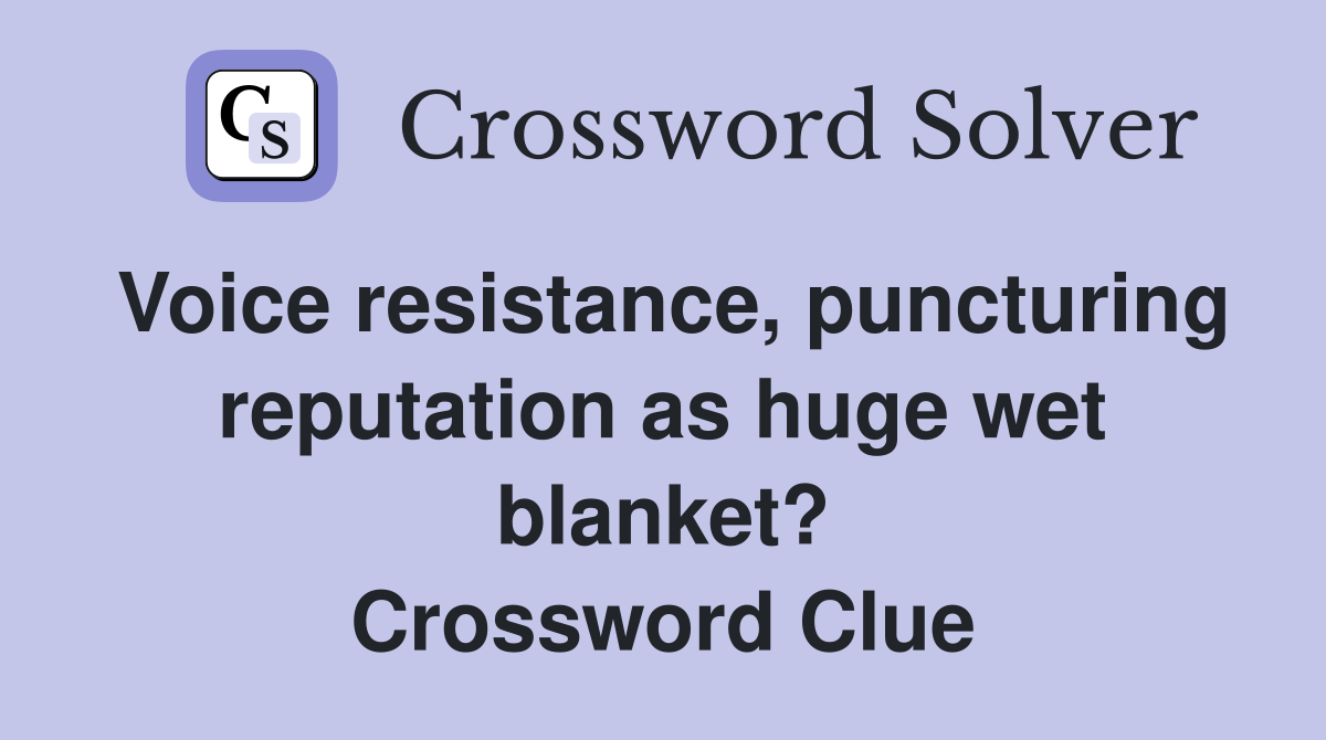 Voice resistance, puncturing reputation as huge wet blanket? Crossword Clue