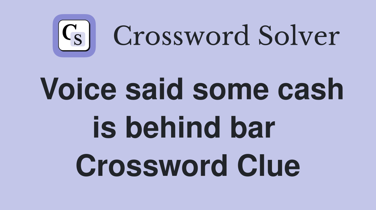 Voice said some cash is behind bar  Crossword Clue