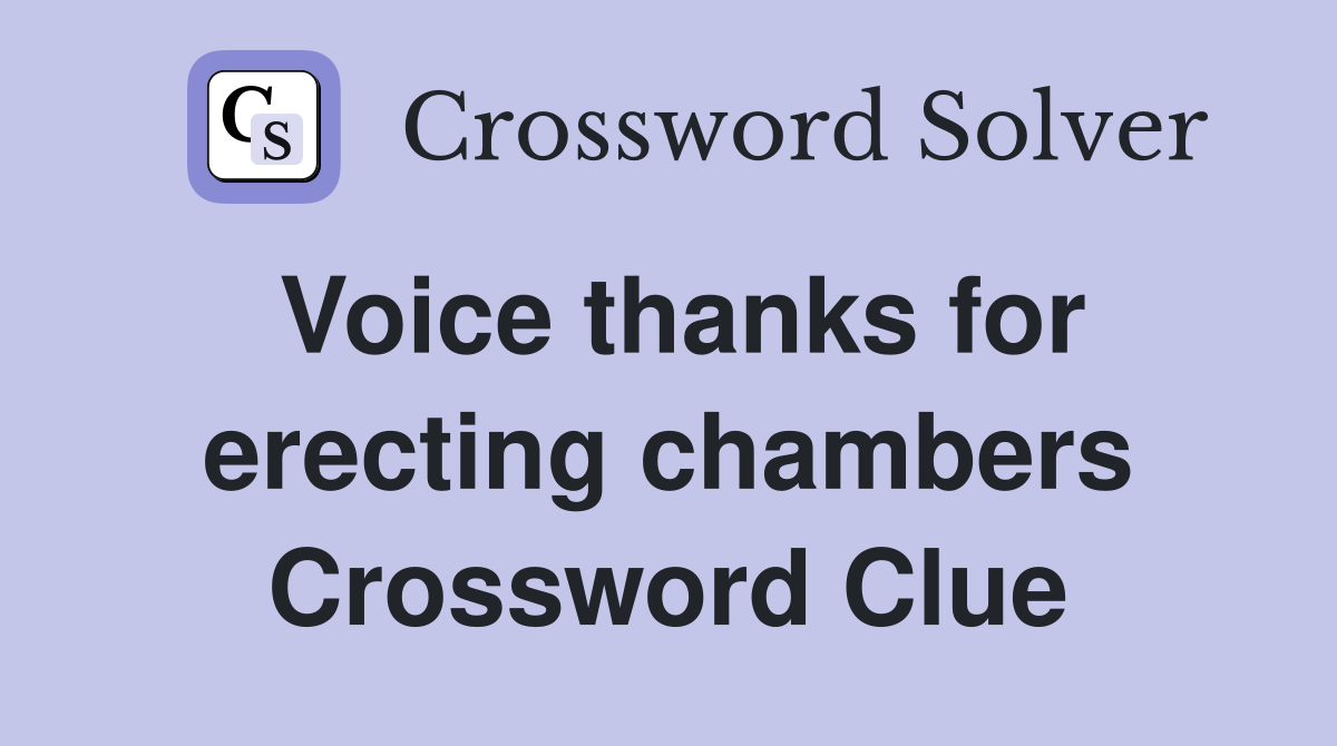 Voice thanks for erecting chambers Crossword Clue