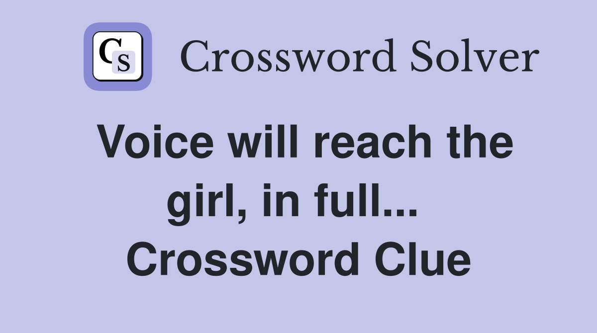 Voice will reach the girl, in full...  Crossword Clue