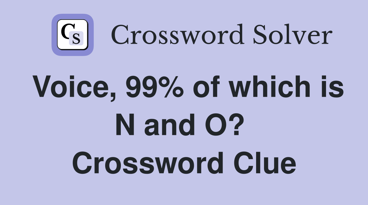 Voice, 99% of which is N and O?  Crossword Clue