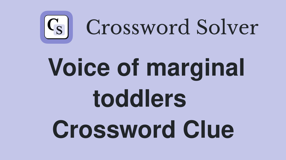 Voice of marginal toddlers  Crossword Clue