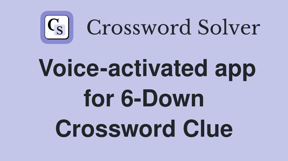 Voice-activated app for 6-Down Crossword Clue