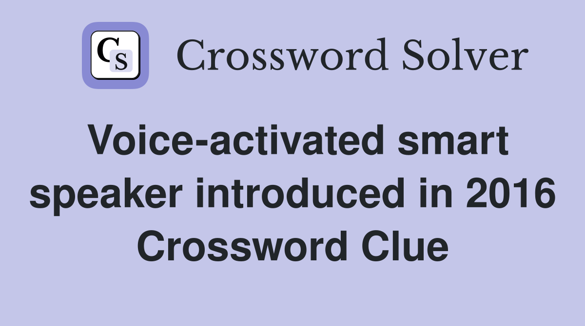 Voice-activated smart speaker introduced in 2016 Crossword Clue