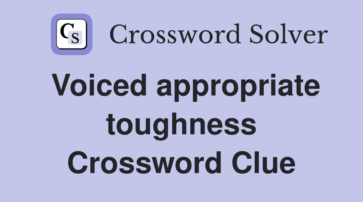 Voiced appropriate toughness Crossword Clue