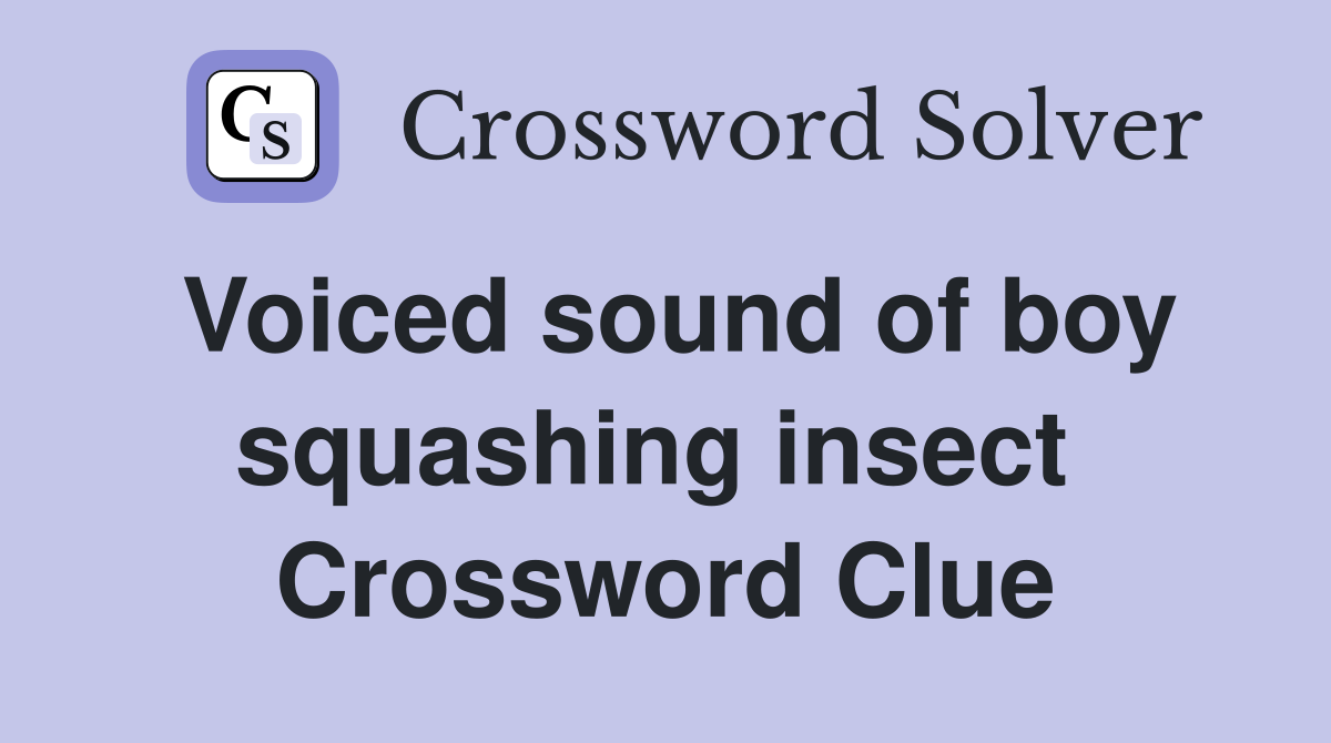 Voiced sound of boy squashing insect  Crossword Clue