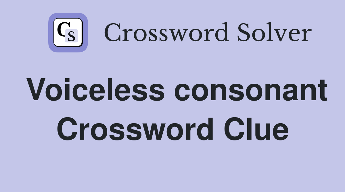 Voiceless consonant Crossword Clue