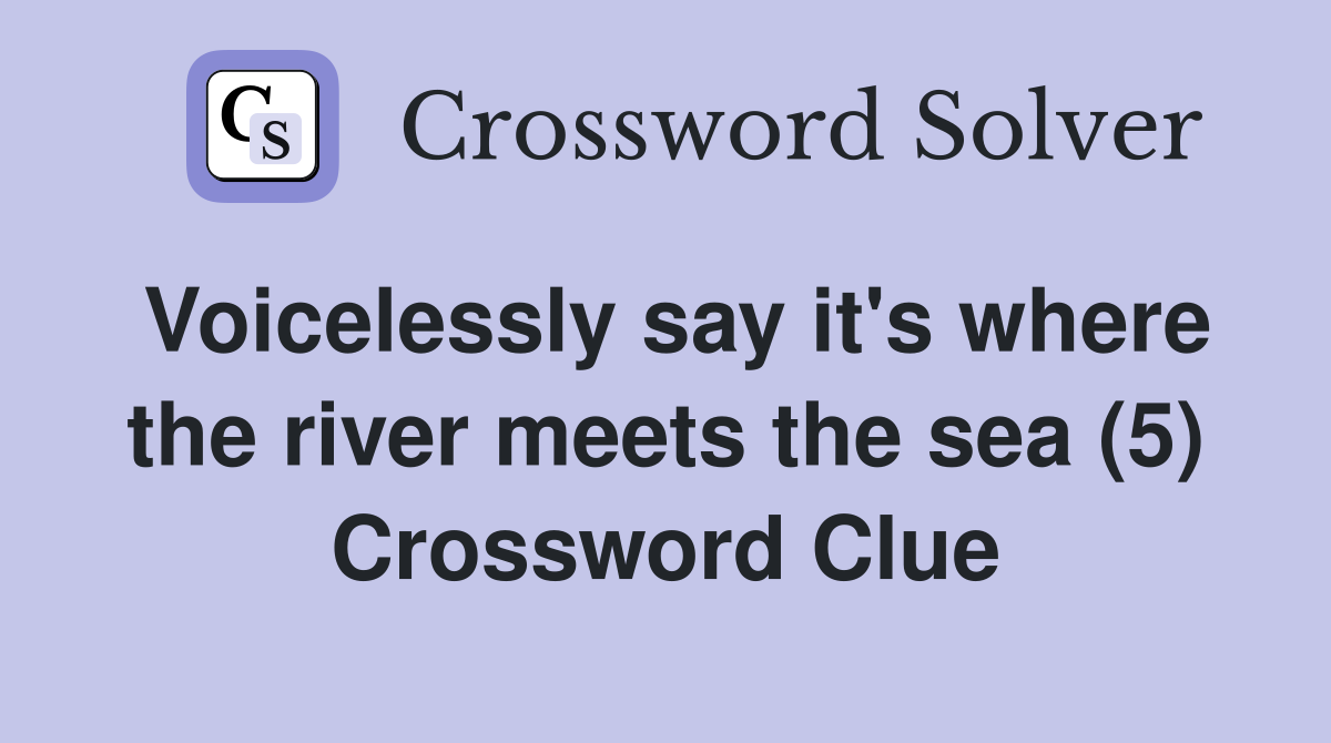 Voicelessly say it's where the river meets the sea (5) Crossword Clue