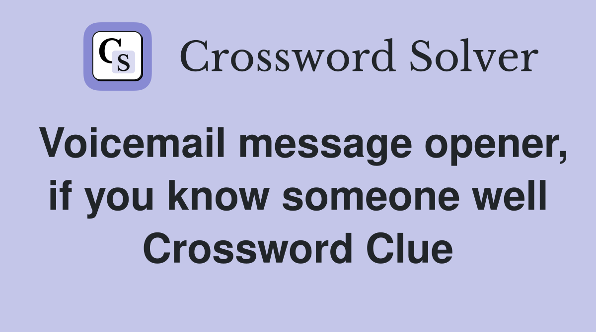Voicemail message opener, if you know someone well Crossword Clue