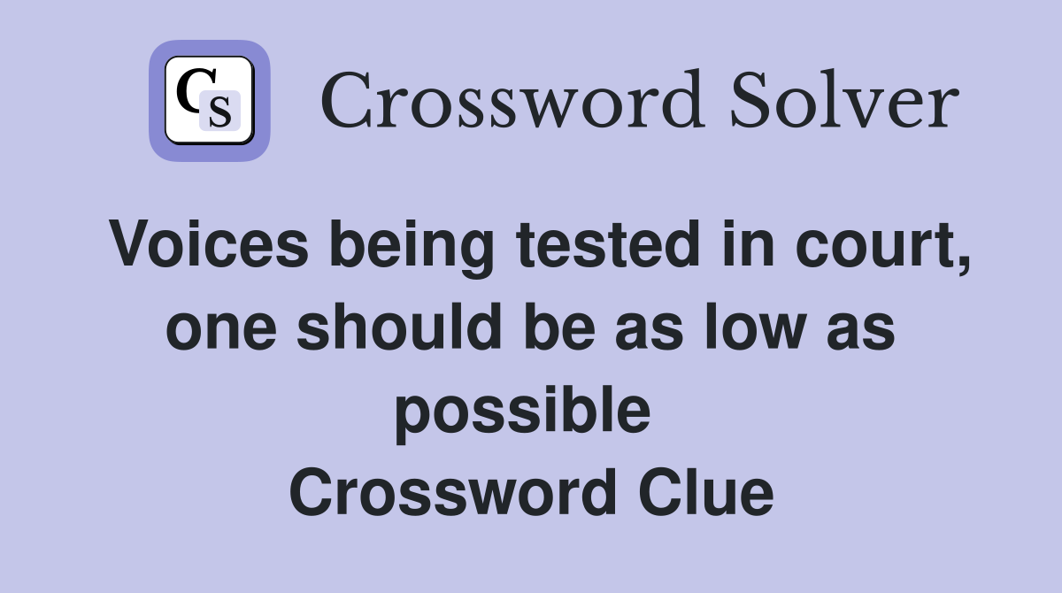 Voices being tested in court, one should be as low as possible  Crossword Clue